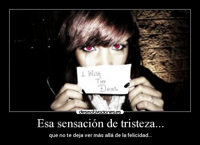 Esa sensación de tristeza... - que no te deja ver más allá de la felicidad...