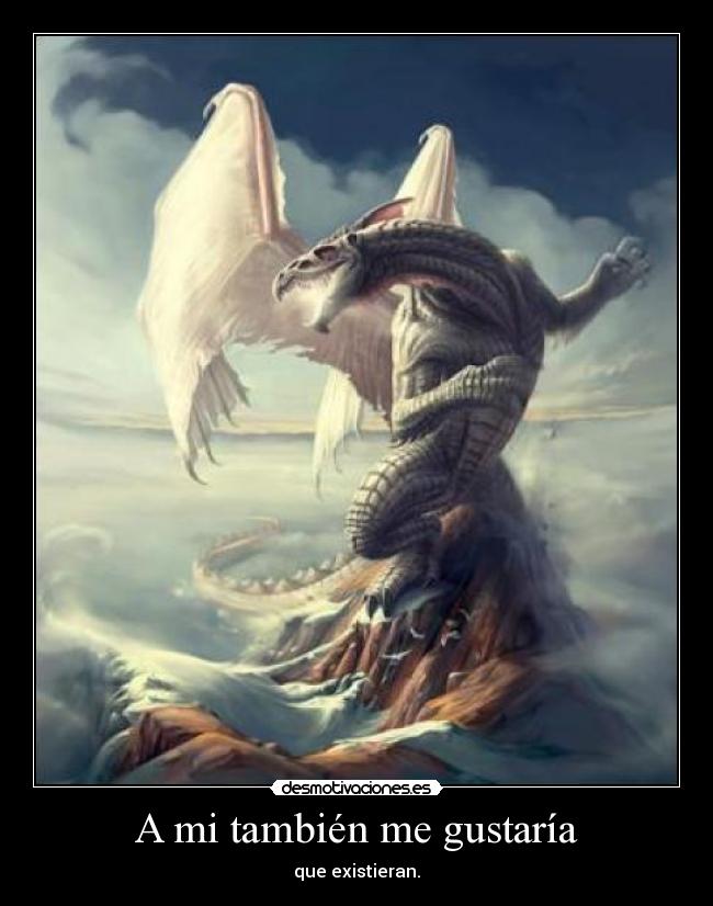 A mi también me gustaría - que existieran.