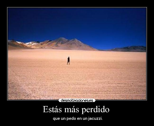 Estás más perdido -