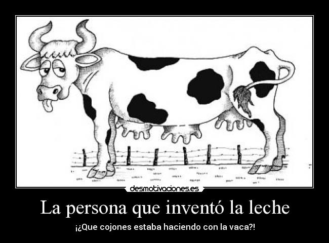 La persona que inventó la leche - ¡¿Que cojones estaba haciendo con la vaca?!