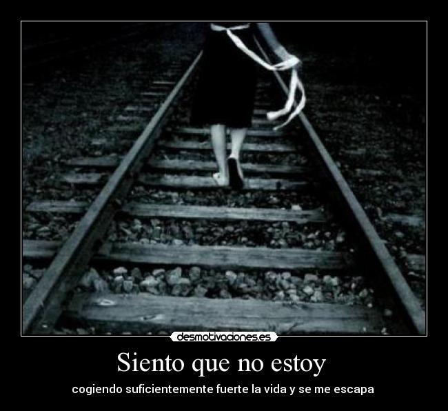 Siento que no estoy  - cogiendo suficientemente fuerte la vida y se me escapa 