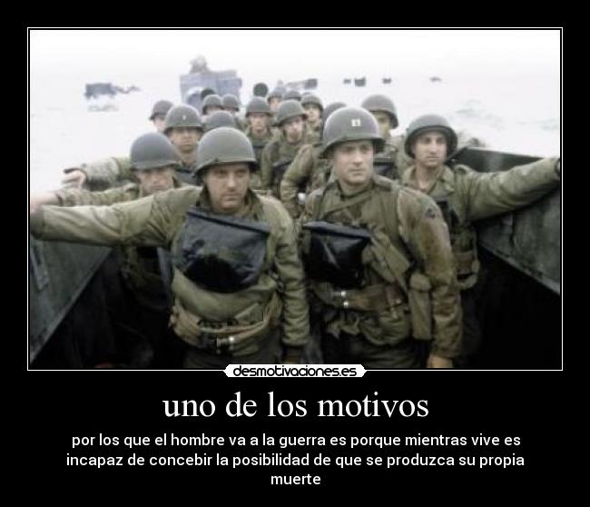 uno de los motivos - por los que el hombre va a la guerra es porque mientras vive es
incapaz de concebir la posibilidad de que se produzca su propia
muerte