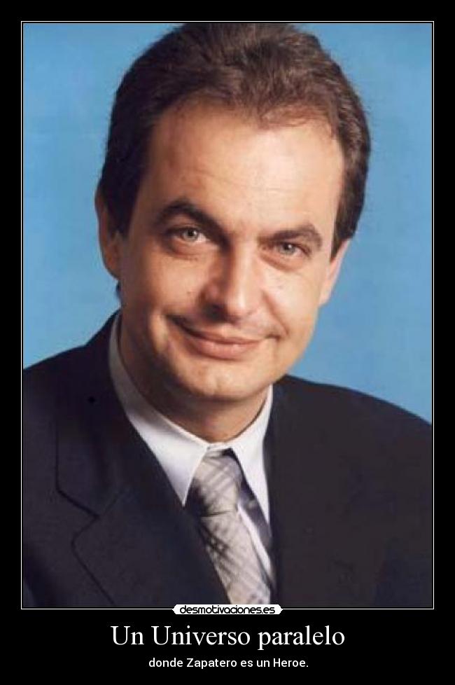 Un Universo paralelo - donde Zapatero es un Heroe.