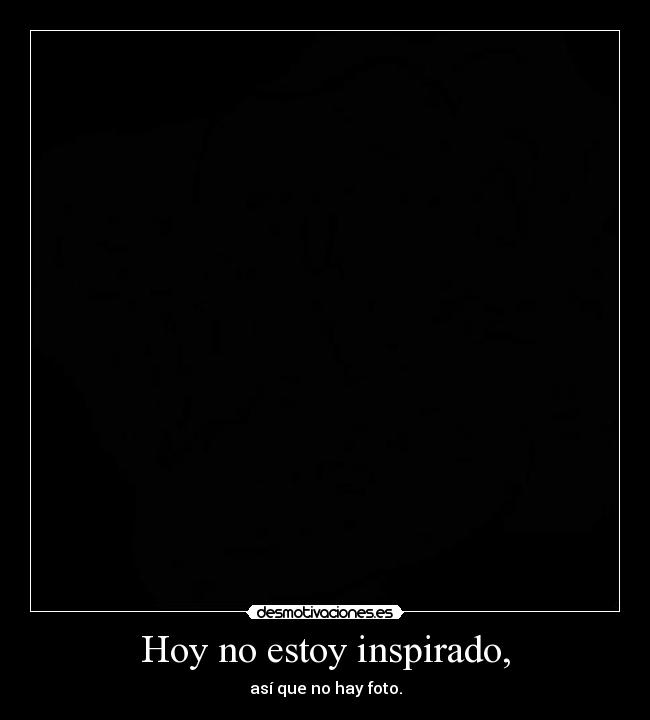Hoy no estoy inspirado, -