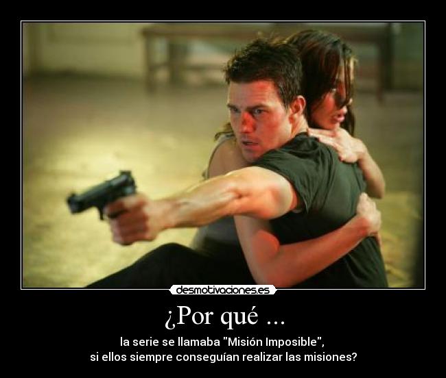 ¿Por qué ... - la serie se llamaba Misión Imposible, 
si ellos siempre conseguían realizar las misiones?