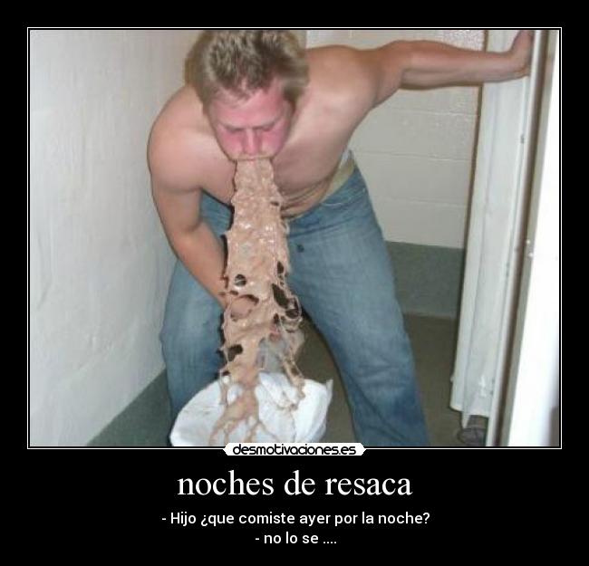 noches de resaca - - Hijo ¿que comiste ayer por la noche?
- no lo se ....