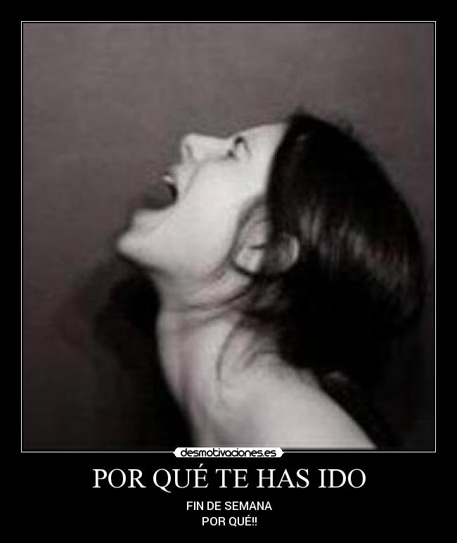 POR QUÉ TE HAS IDO - FIN DE SEMANA
POR QUÉ!!