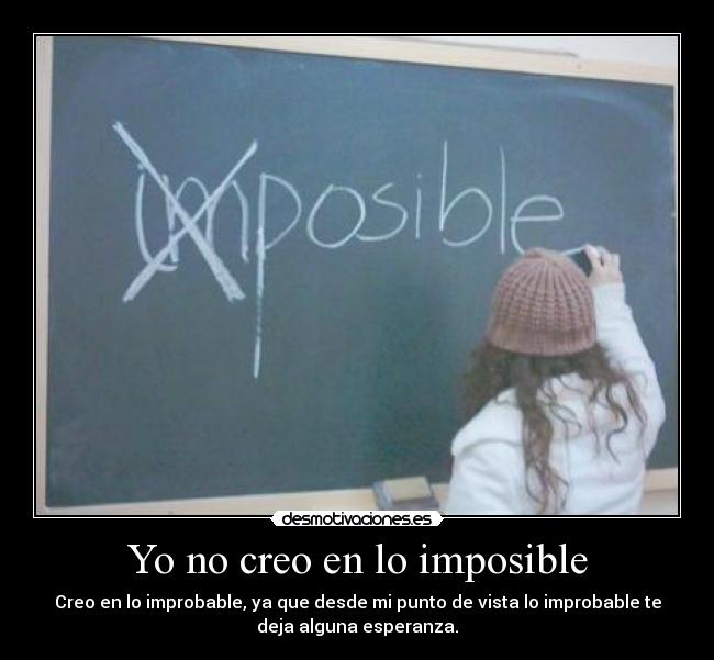 Yo no creo en lo imposible - Creo en lo improbable, ya que desde mi punto de vista lo improbable te
deja alguna esperanza.