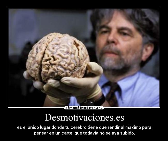 Desmotivaciones.es - es el único lugar donde tu cerebro tiene que rendir al máximo para
pensar en un cartel que todavía no se aya subido.
