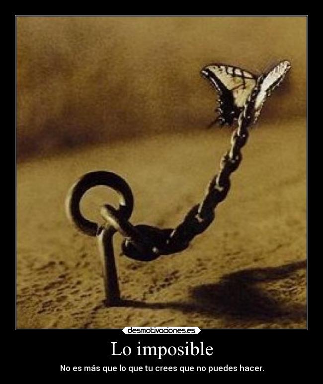Lo imposible - No es más que lo que tu crees que no puedes hacer.