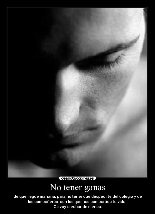 No tener ganas - de que llegue mañana, para no tener que despedirte del colegio y de
los compañeros con los que has compartido tu vida.
Os voy a echar de menos.