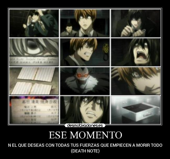 ESE MOMENTO - EN EL QUE DESEAS CON TODAS TUS FUERZAS QUE EMPIECEN A MORIR TODOS
(DEATH NOTE)