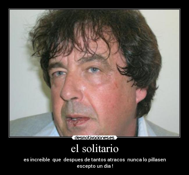 el solitario - es increible que despues de tantos atracos nunca lo pillasen escepto un dia !