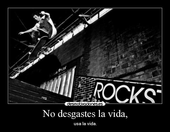 No desgastes la vida, - 