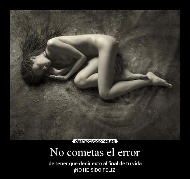 No cometas el error - de tener que decir esto al final de tu vida
¡NO HE SIDO FELIZ!