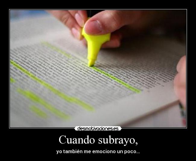 Cuando subrayo, - yo también me emociono un poco...