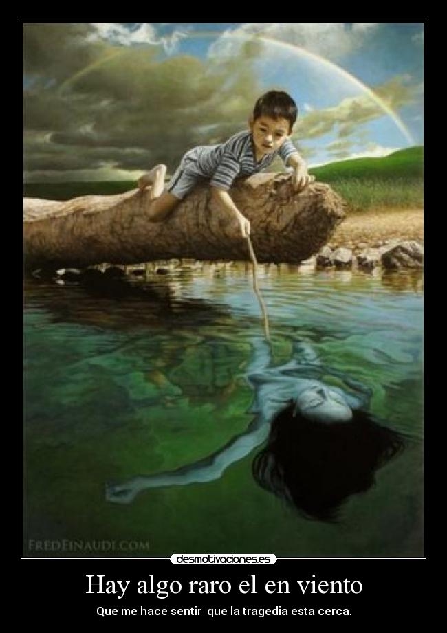 Hay algo raro el en viento - Que me hace sentir que la tragedia esta cerca.