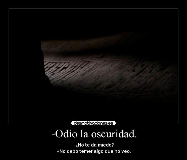 -Odio la oscuridad. - -¿No te da miedo?
+No debo temer algo que no veo.