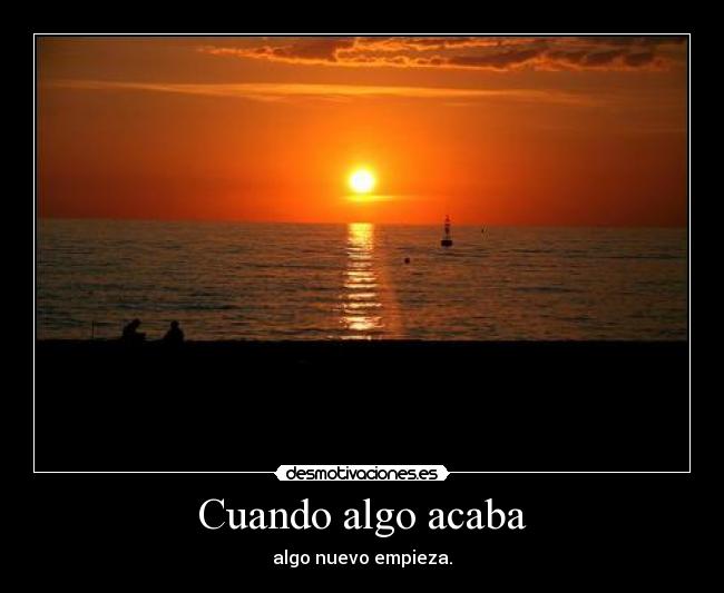 Cuando algo acaba - algo nuevo empieza.