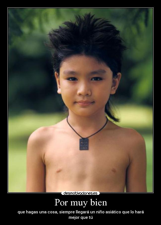 Por muy bien - que hagas una cosa, siempre llegará un niño asiático que lo hará mejor que tú