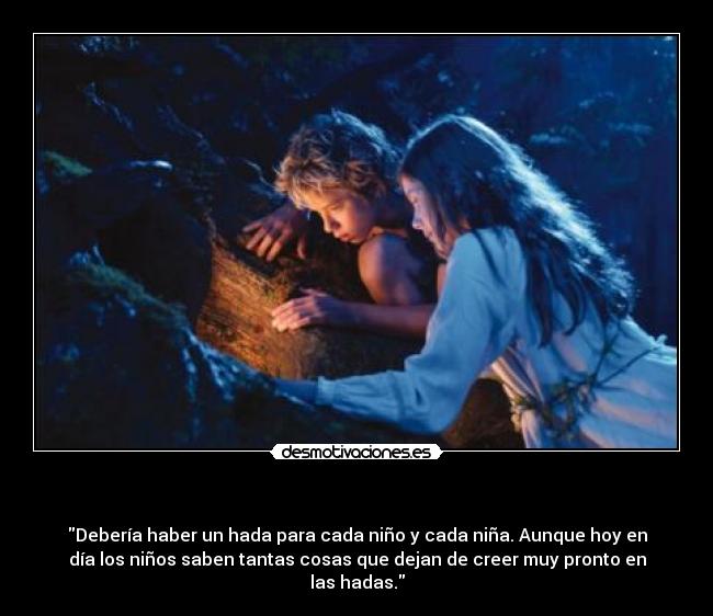   - Debería haber un hada para cada niño y cada niña. Aunque hoy en
día los niños saben tantas cosas que dejan de creer muy pronto en
las hadas.