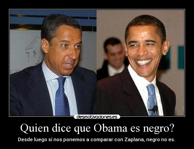 Quien dice que Obama es negro? - Desde luego si nos ponemos a comparar con Zaplana, negro no es.