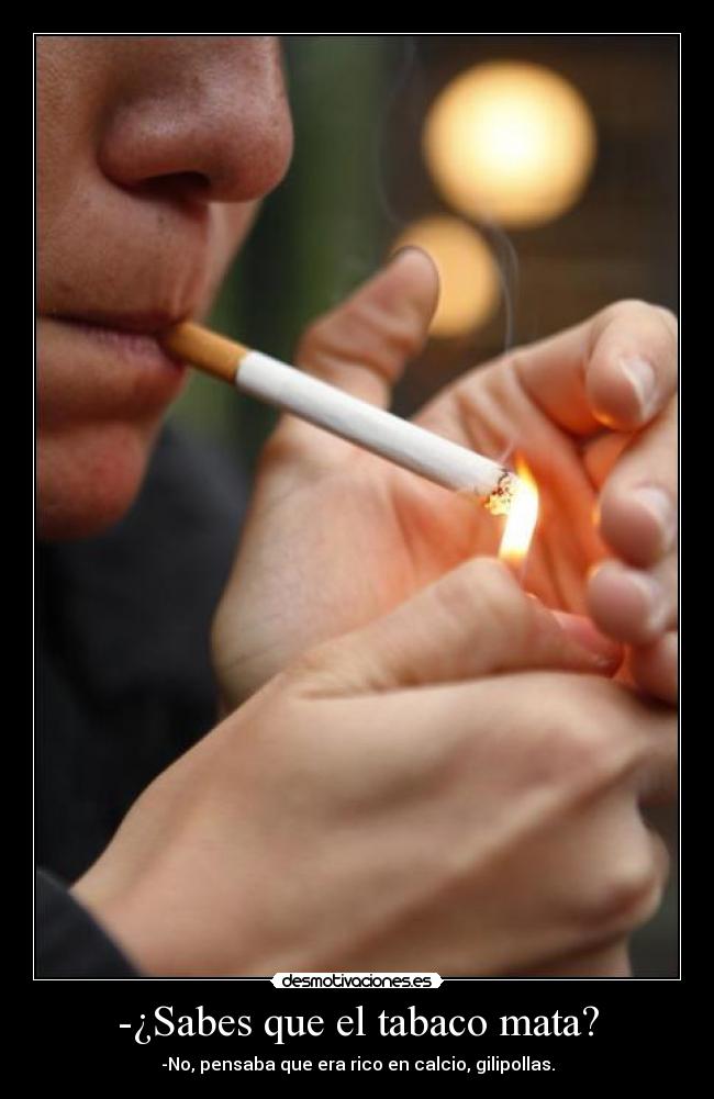 -¿Sabes que el tabaco mata? -