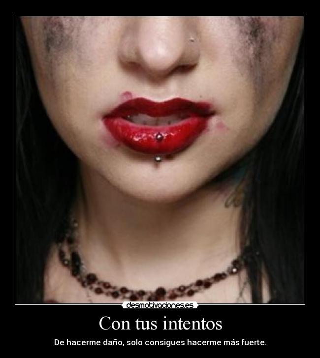 Con tus intentos - De hacerme daño, solo consigues hacerme más fuerte.