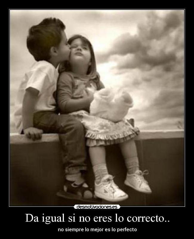 Da igual si no eres lo correcto.. -