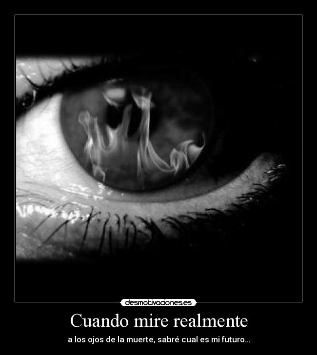 Cuando mire realmente - a los ojos de la muerte, sabré cual es mi futuro...