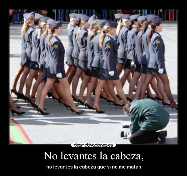 No levantes la cabeza, - no levantes la cabeza que si no me matan