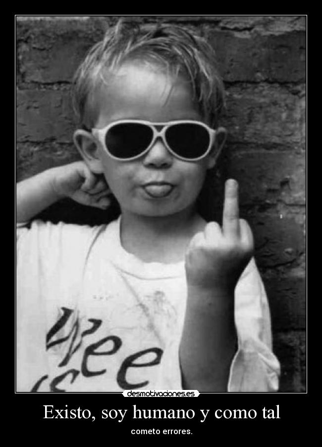 Existo, soy humano y como tal - 