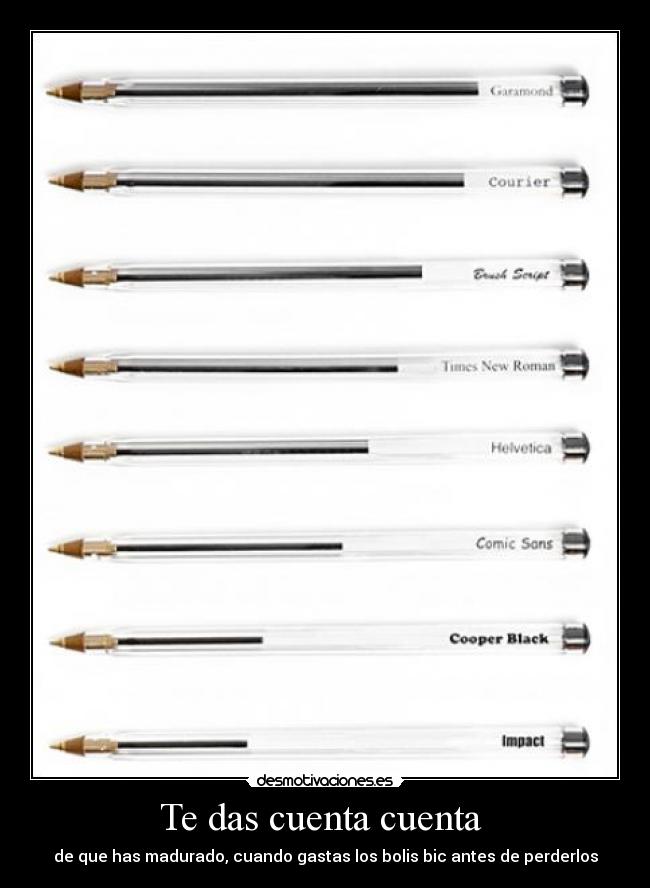 Te das cuenta cuenta - de que has madurado, cuando gastas los bolis bic antes de perderlos