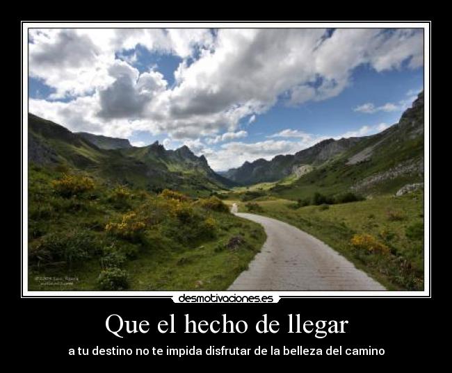 Que el hecho de llegar - a tu destino no te impida disfrutar de la belleza del camino