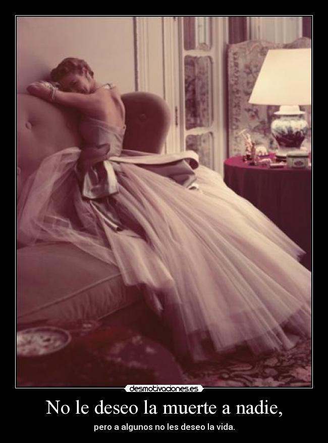 No le deseo la muerte a nadie, -