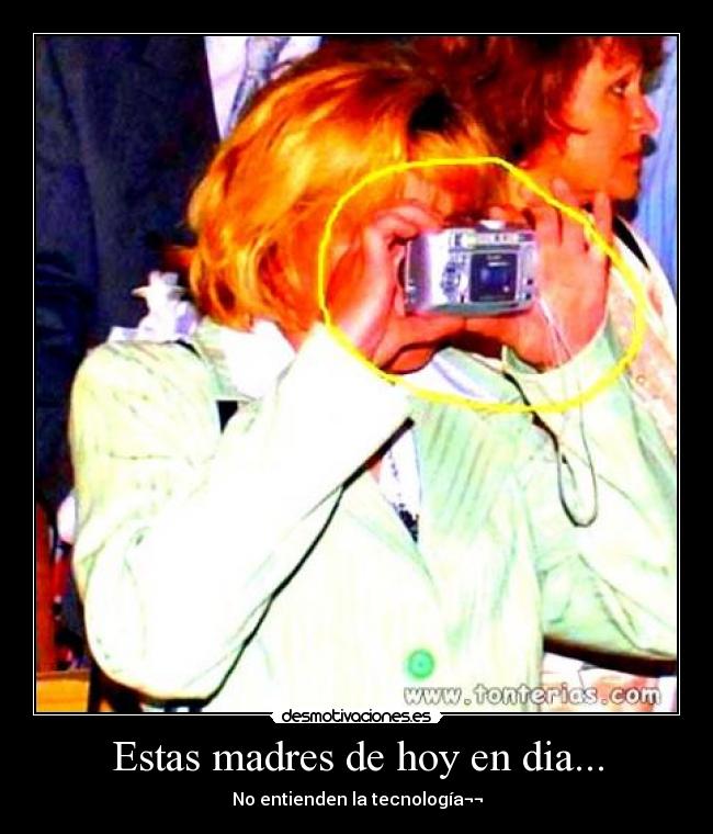 Estas madres de hoy en dia... - No entienden la tecnología¬¬