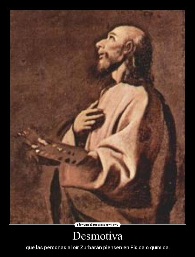 Desmotiva - que las personas al oír Zurbarán piensen en Física o química.