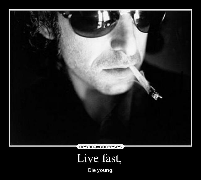 Live fast, -