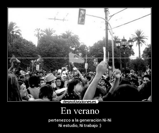 En verano - pertenezco a la generación Ni-Ni
Ni estudio, Ni trabajo :)