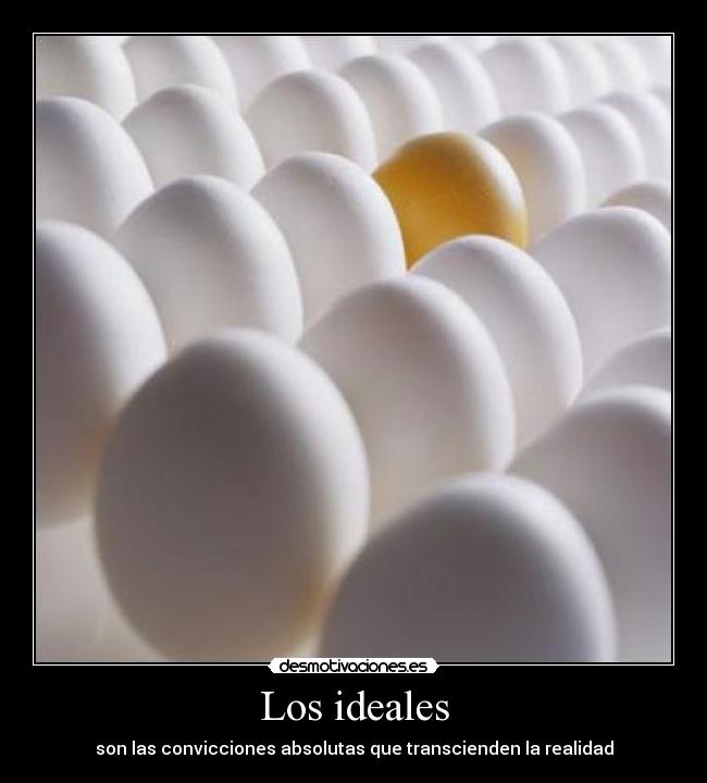 Los ideales - son las convicciones absolutas que transcienden la realidad