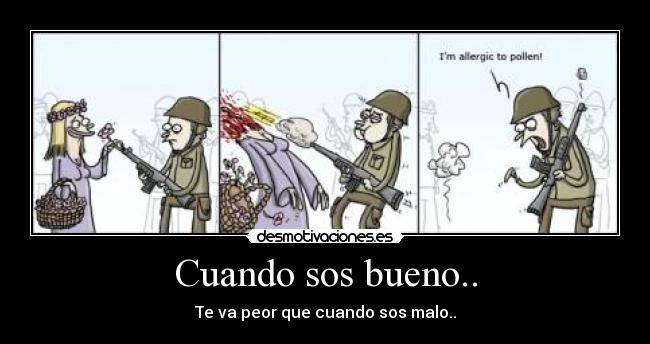 Cuando sos bueno.. - Te va peor que cuando sos malo..