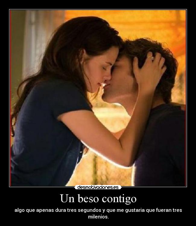 Un beso contigo - algo que apenas dura tres segundos y que me gustaria que fueran tres milenios.