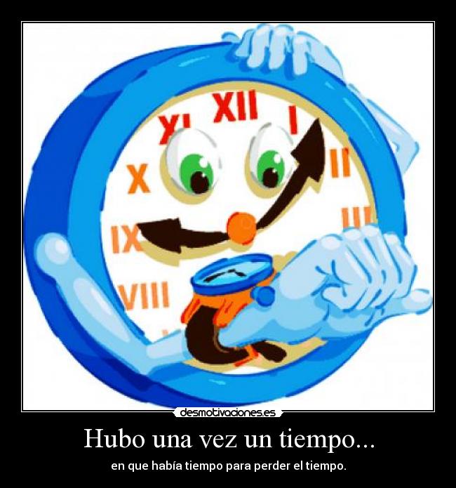 Hubo una vez un tiempo... - en que había tiempo para perder el tiempo.