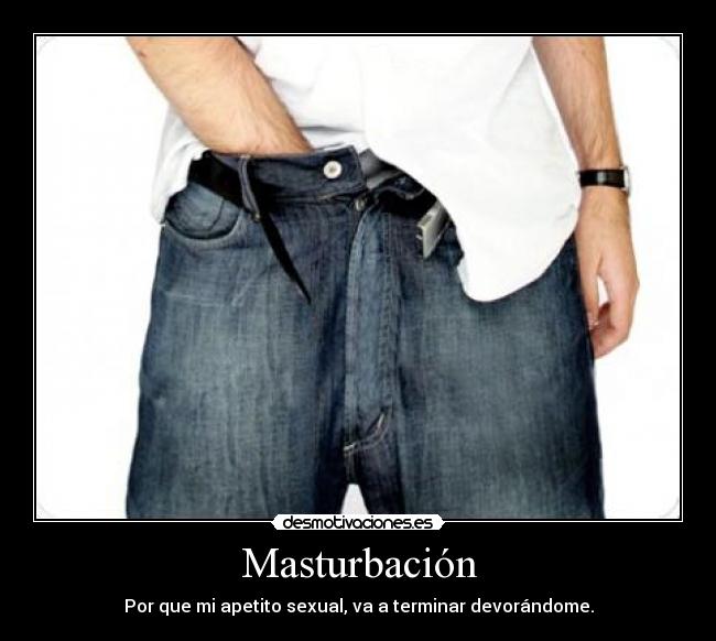 Masturbación - Por que mi apetito sexual, va a terminar devorándome.