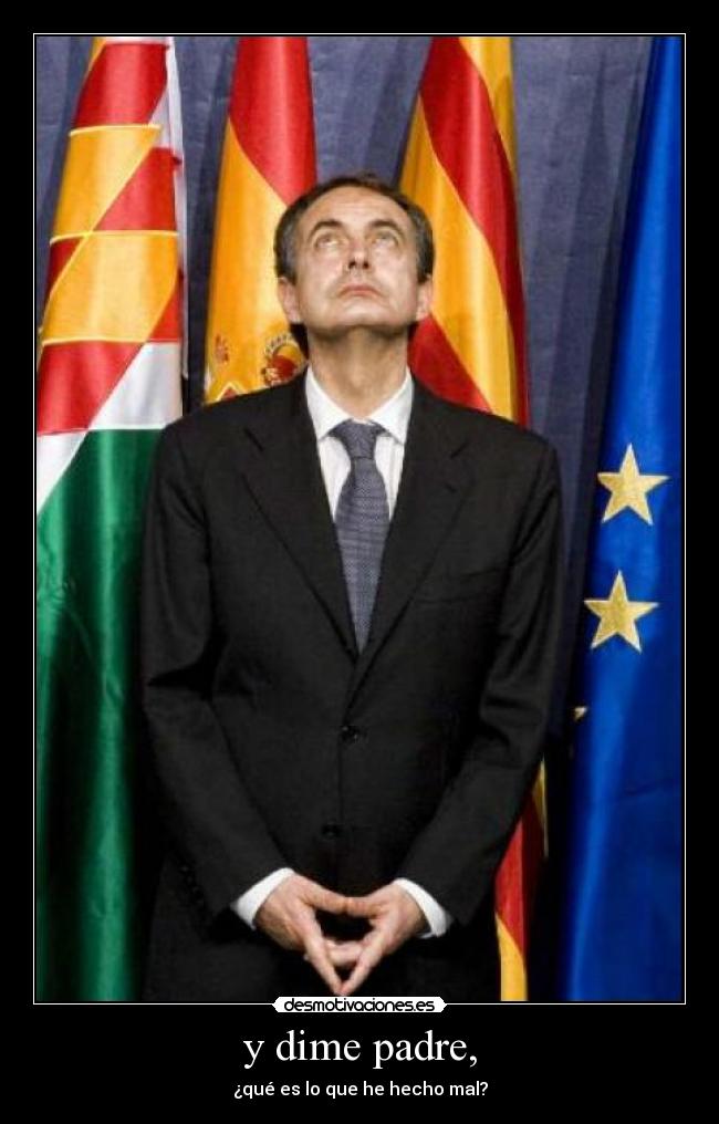 y dime padre, - ¿qué es lo que he hecho mal?