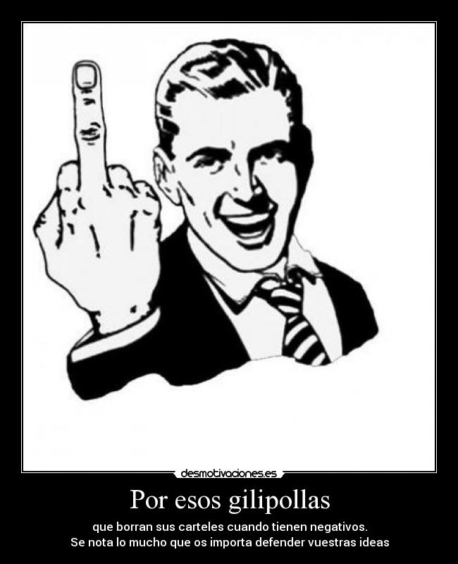 Por esos gilipollas - que borran sus carteles cuando tienen negativos.
Se nota lo mucho que os importa defender vuestras ideas