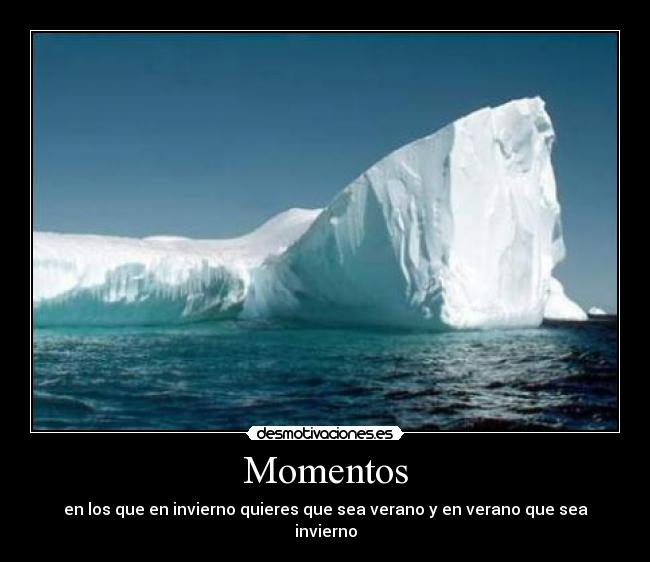 Momentos - en los que en invierno quieres que sea verano y en verano que sea invierno