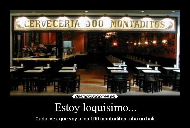 Estoy loquisimo... - Cada vez que voy a los 100 montaditos robo un boli.