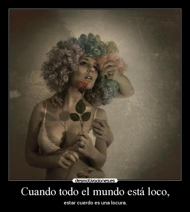 Cuando todo el mundo está loco, - estar cuerdo es una locura.