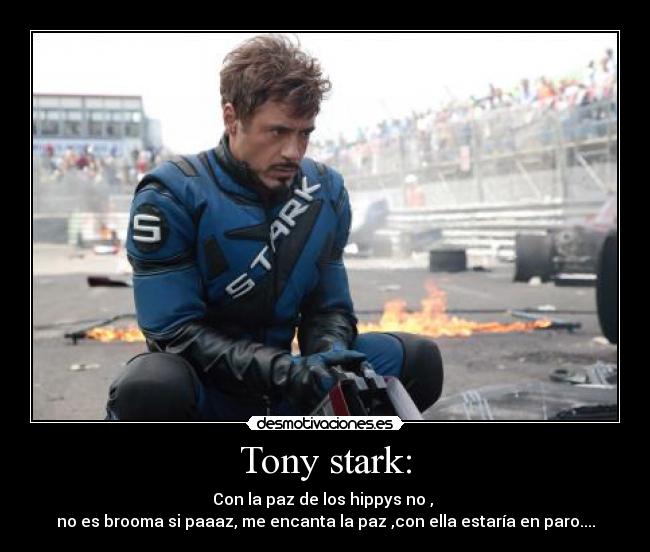 Tony stark: - Con la paz de los hippys no ,
no es brooma si paaaz, me encanta la paz ,con ella estaría en paro....